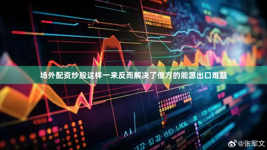 场外配资炒股这样一来反而解决了俄方的能源出口难题