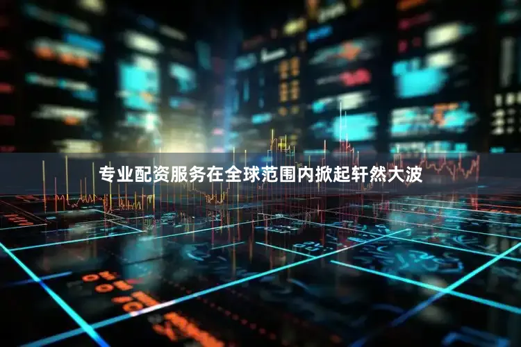 专业配资服务在全球范围内掀起轩然大波