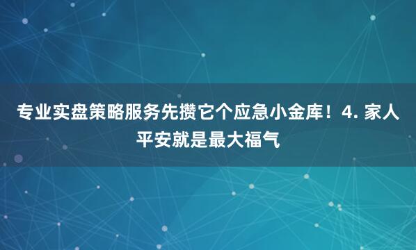专业实盘策略服务先攒它个应急小金库！4. 家人平安就是最大福气