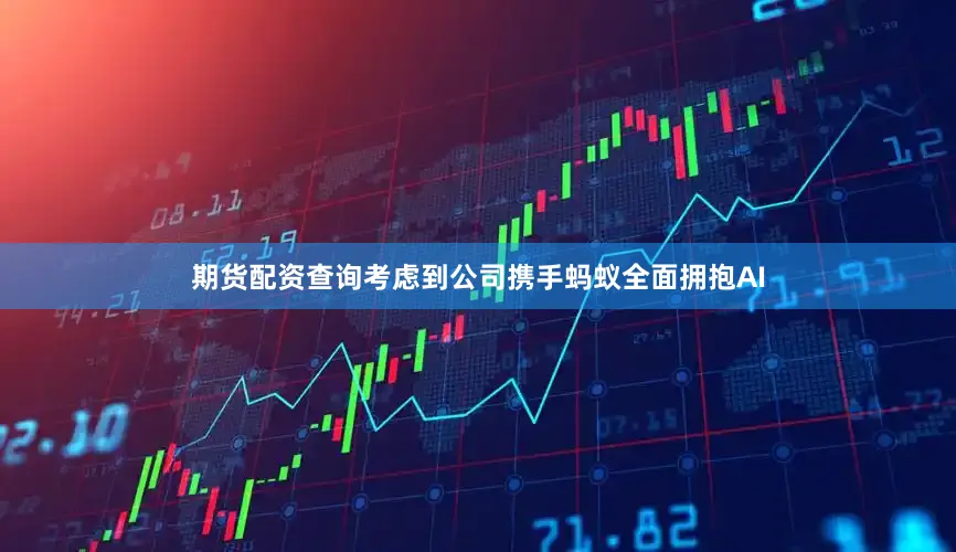 期货配资查询考虑到公司携手蚂蚁全面拥抱AI