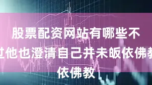 股票配资网站有哪些不过他也澄清自己并未皈依佛教