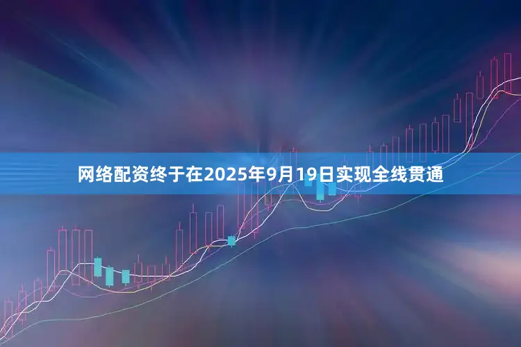 网络配资终于在2025年9月19日实现全线贯通